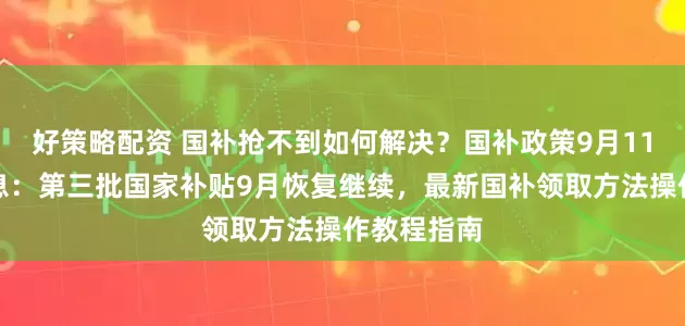 好策略配资 国补抢不到如何解决？国补政策9月11日最新消息：第三批国家补贴9月恢复继续，最新国补领取方法操作教程指南