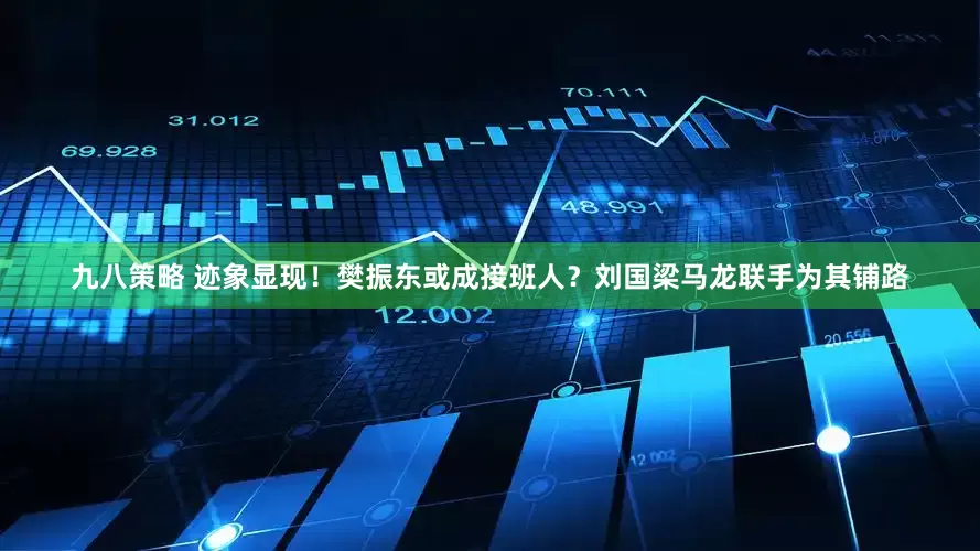 九八策略 迹象显现！樊振东或成接班人？刘国梁马龙联手为其铺路