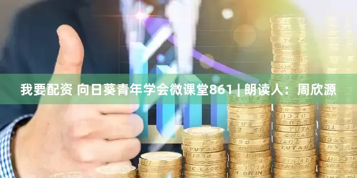 我要配资 向日葵青年学会微课堂861 | 朗读人：周欣源